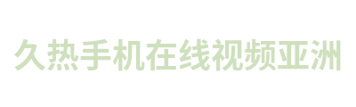 久热手机在线视频亚洲 Logo